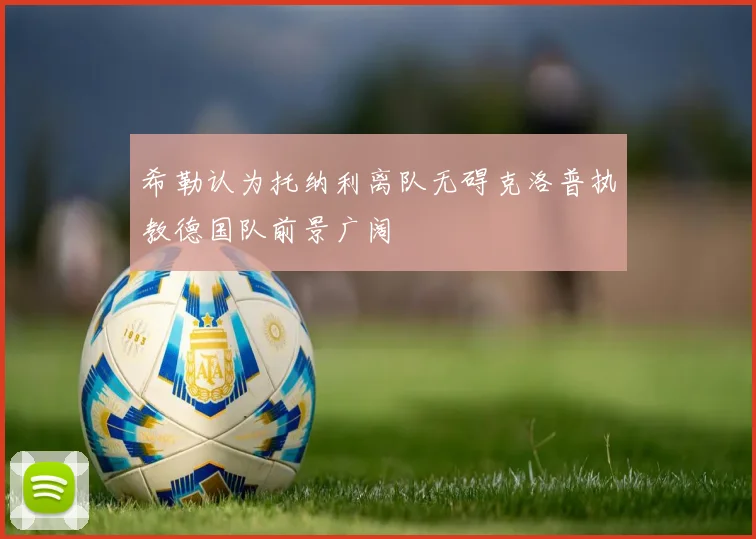 希勒认为托纳利离队无碍克洛普执教德国队前景广阔