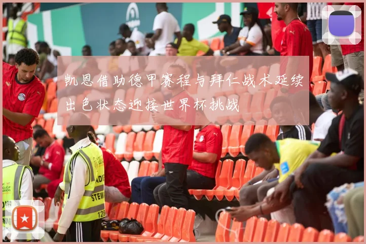 凯恩借助德甲赛程与拜仁战术延续出色状态迎接世界杯挑战