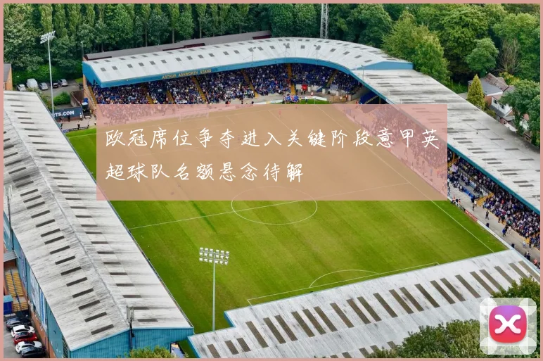 欧冠席位争夺进入关键阶段意甲英超球队名额悬念待解