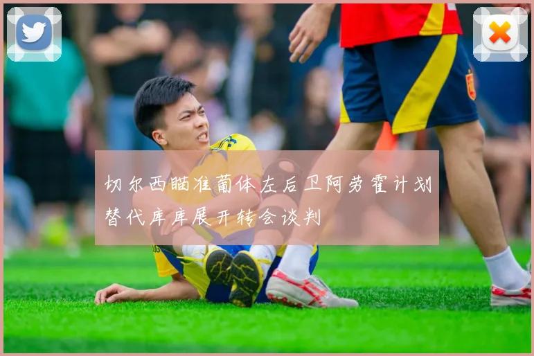 切尔西瞄准葡体左后卫阿劳霍计划替代库库展开转会谈判